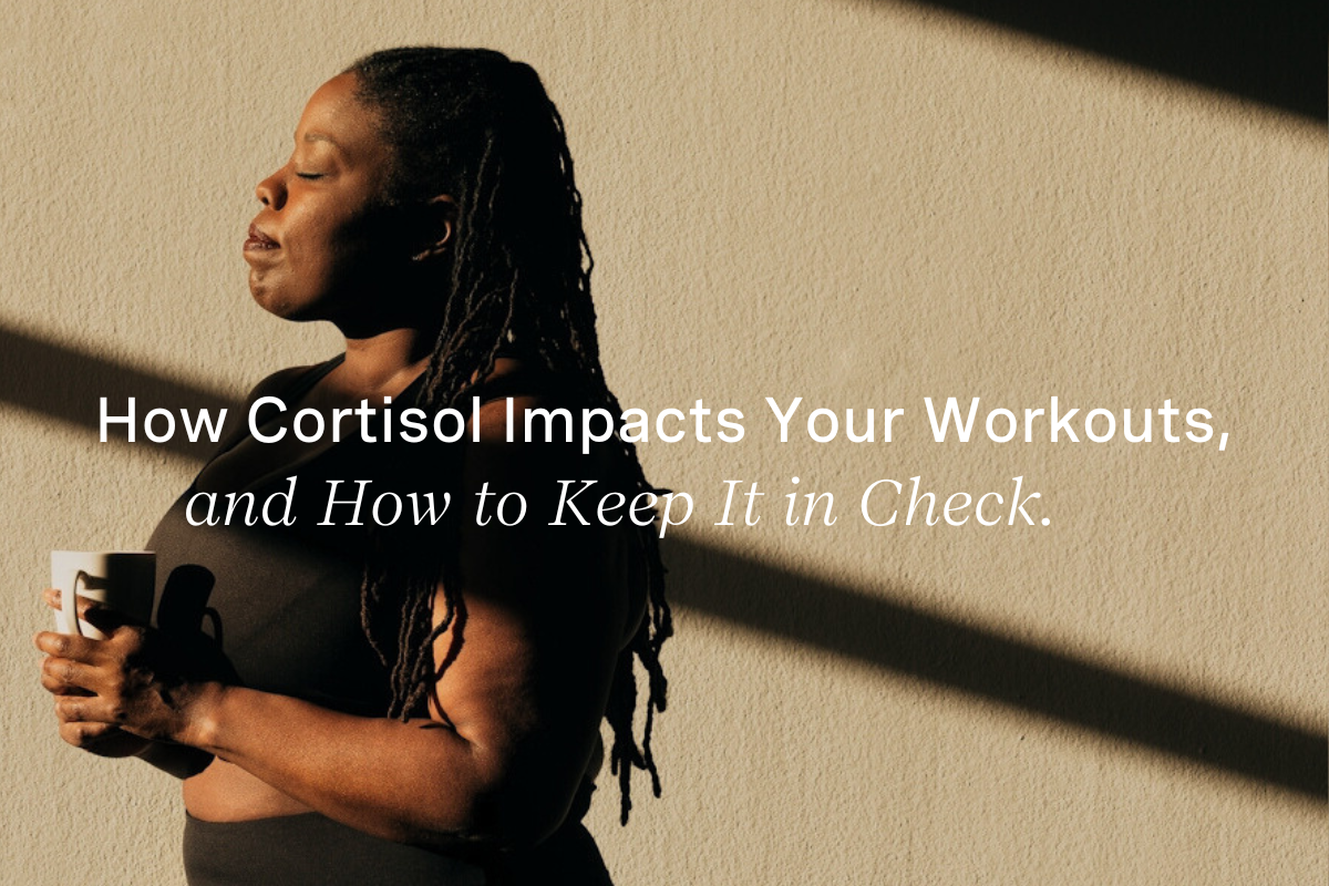 How Cortisol Impacts Your Workouts, and How to Keep It in Check